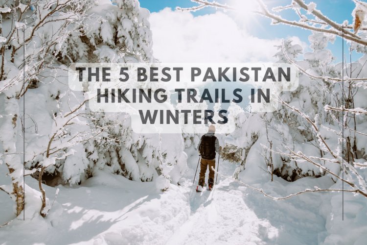 The 5 best Pakistan hiking trails in winters